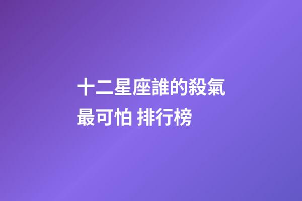 十二星座誰的殺氣最可怕 排行榜-第1張-星座運勢-玄機派